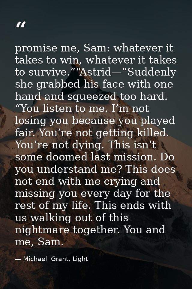 promise me, Sam: whatever it takes to win, whatever it takes to survive.”“Astrid—”Suddenly she grabbed his face with one — Michael  Grant, Light