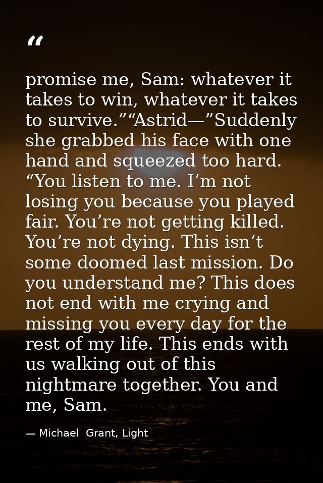 promise me, Sam: whatever it takes to win, whatever it takes to survive.”“Astrid—”Suddenly she grabbed his face with one — Michael  Grant, Light