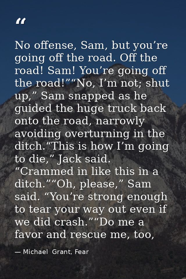 No offense, Sam, but you’re going off the road. Off the road! Sam! You’re going off the road!”“No, I’m not; shut up,” Sa — Michael  Grant, Fear