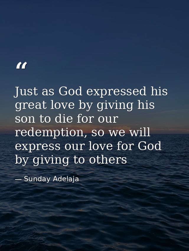 Just as God expressed his great love by giving his son to die for our redemption, so we will express our love for God by — Sunday Adelaja