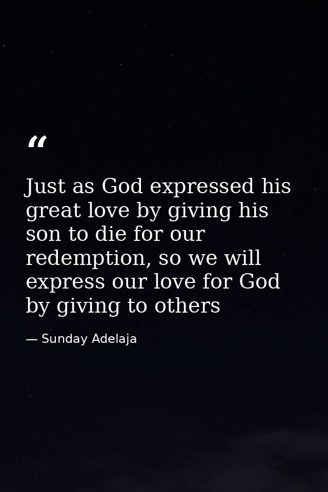 Just as God expressed his great love by giving his son to die for our redemption, so we will express our love for God by — Sunday Adelaja