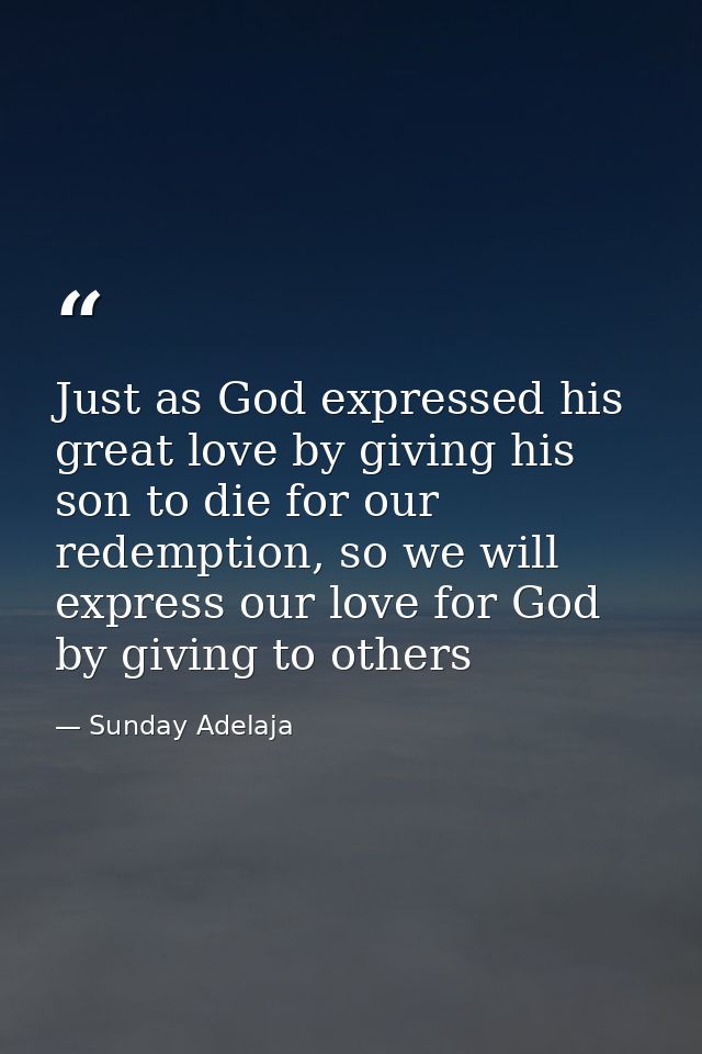 Just as God expressed his great love by giving his son to die for our redemption, so we will express our love for God by — Sunday Adelaja