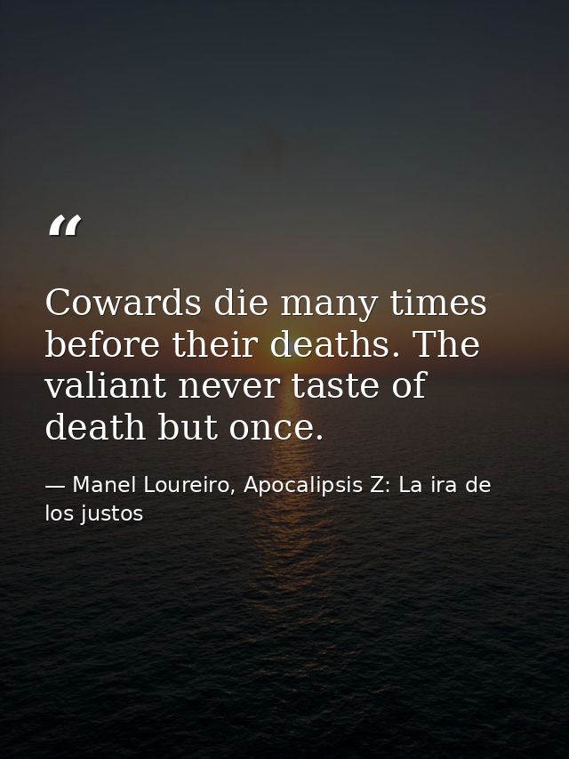 Cowards die many times before their deaths. The valiant never taste of death but once. — Manel Loureiro, Apocalipsis Z: La ira de los justos