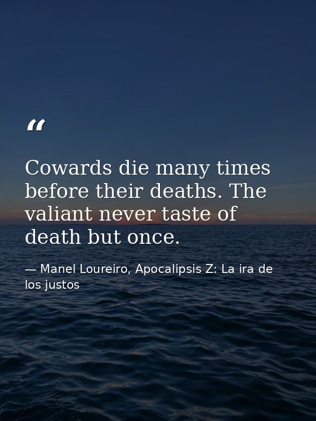 Cowards die many times before their deaths. The valiant never taste of death but once. — Manel Loureiro, Apocalipsis Z: La ira de los justos