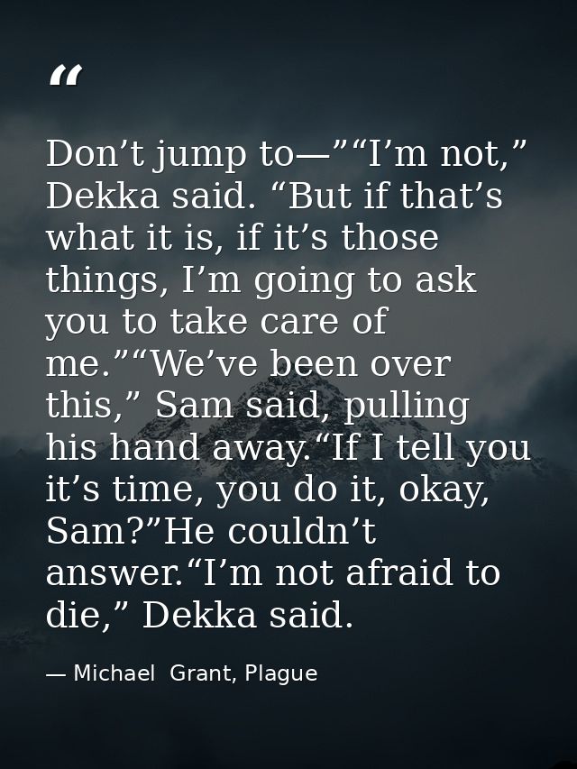 Don’t jump to—”“I’m not,” Dekka said. “But if that’s what it is, if it’s those things, I’m going to ask you to take care — Michael  Grant, Plague