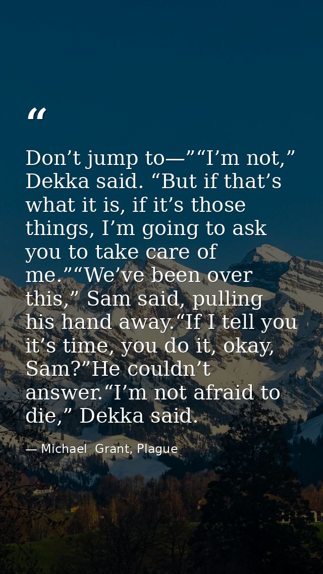 Don’t jump to—”“I’m not,” Dekka said. “But if that’s what it is, if it’s those things, I’m going to ask you to take care — Michael  Grant, Plague