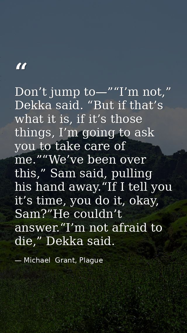 Don’t jump to—”“I’m not,” Dekka said. “But if that’s what it is, if it’s those things, I’m going to ask you to take care — Michael  Grant, Plague