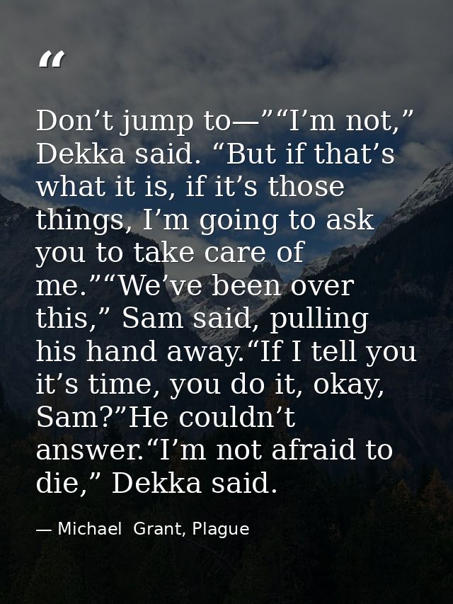 Don’t jump to—”“I’m not,” Dekka said. “But if that’s what it is, if it’s those things, I’m going to ask you to take care — Michael  Grant, Plague