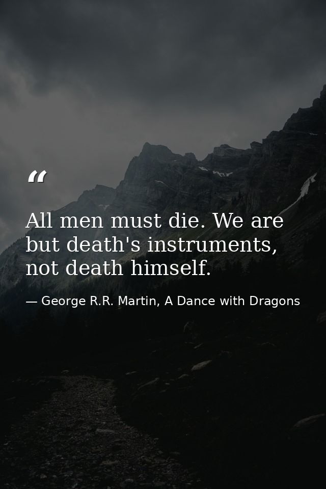 All men must die. We are but death's instruments, not death himself. — George R.R. Martin, A Dance with Dragons