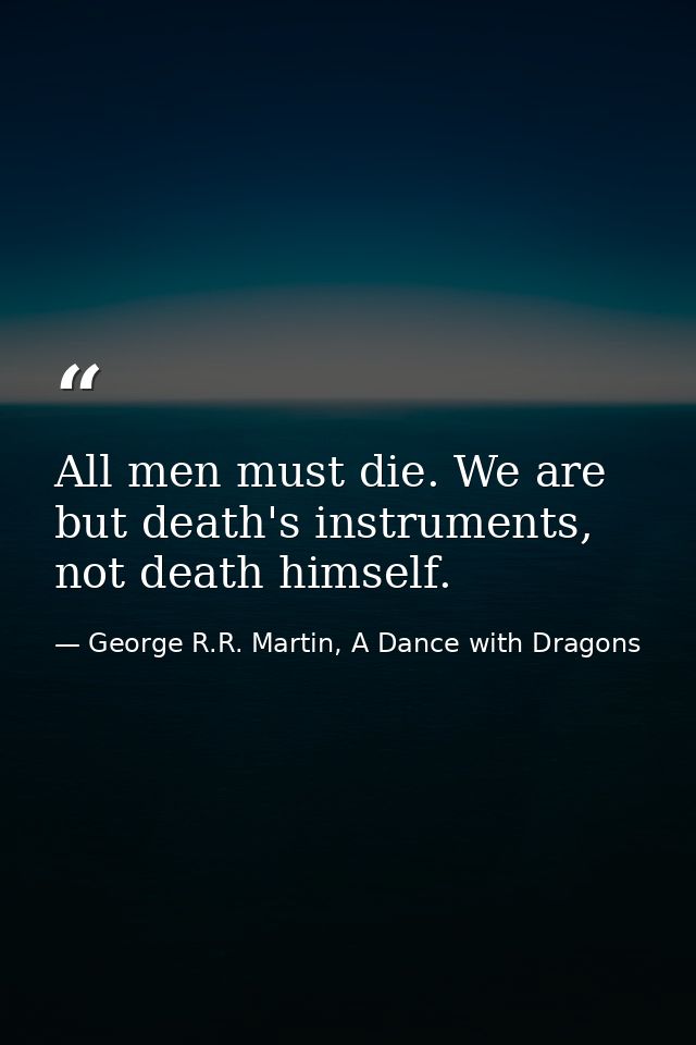 All men must die. We are but death's instruments, not death himself. — George R.R. Martin, A Dance with Dragons