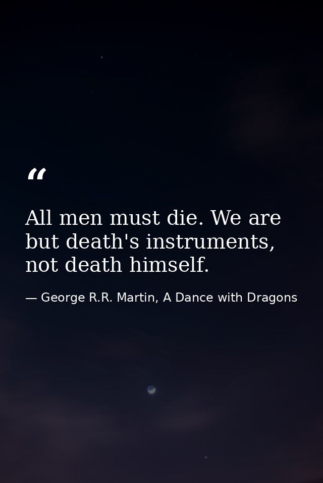 All men must die. We are but death's instruments, not death himself. — George R.R. Martin, A Dance with Dragons