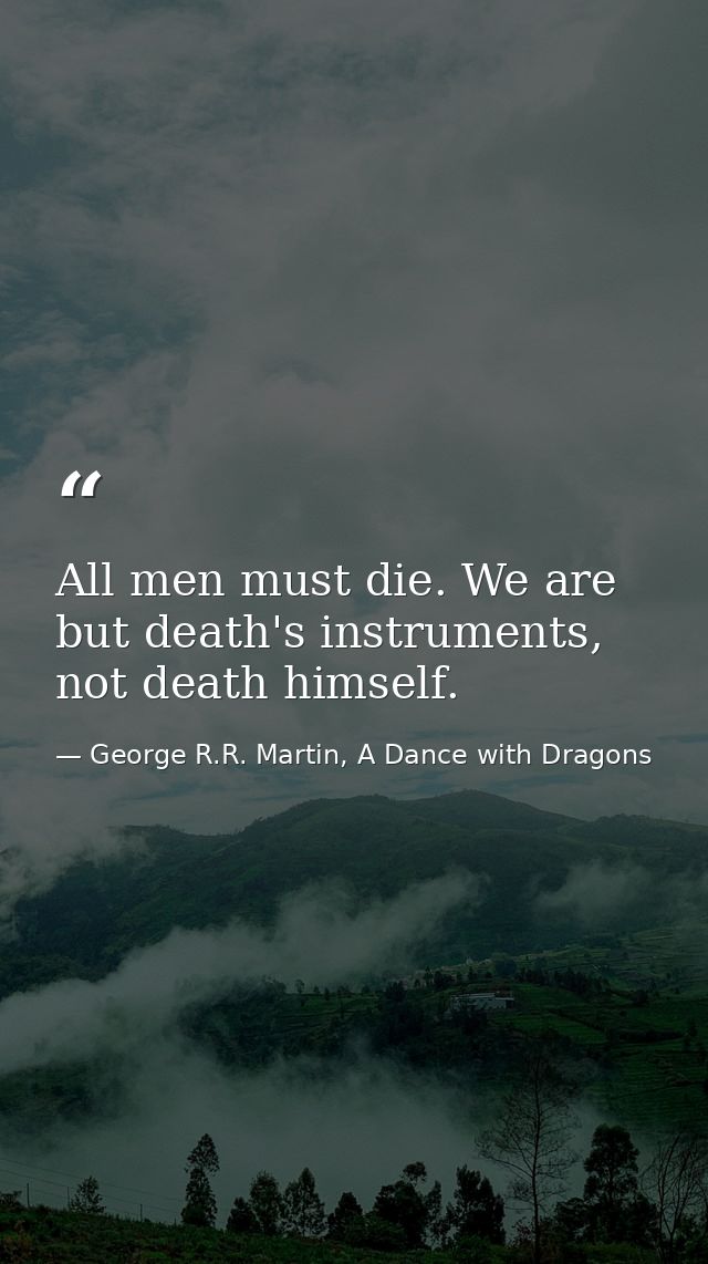 All men must die. We are but death's instruments, not death himself. — George R.R. Martin, A Dance with Dragons