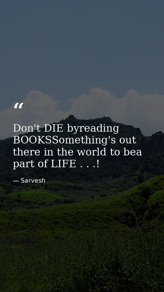 Don't DIE byreading BOOKSSomething's out there in the world to bea part of LIFE . . .! — Sarvesh