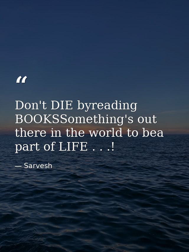Don't DIE byreading BOOKSSomething's out there in the world to bea part of LIFE . . .! — Sarvesh