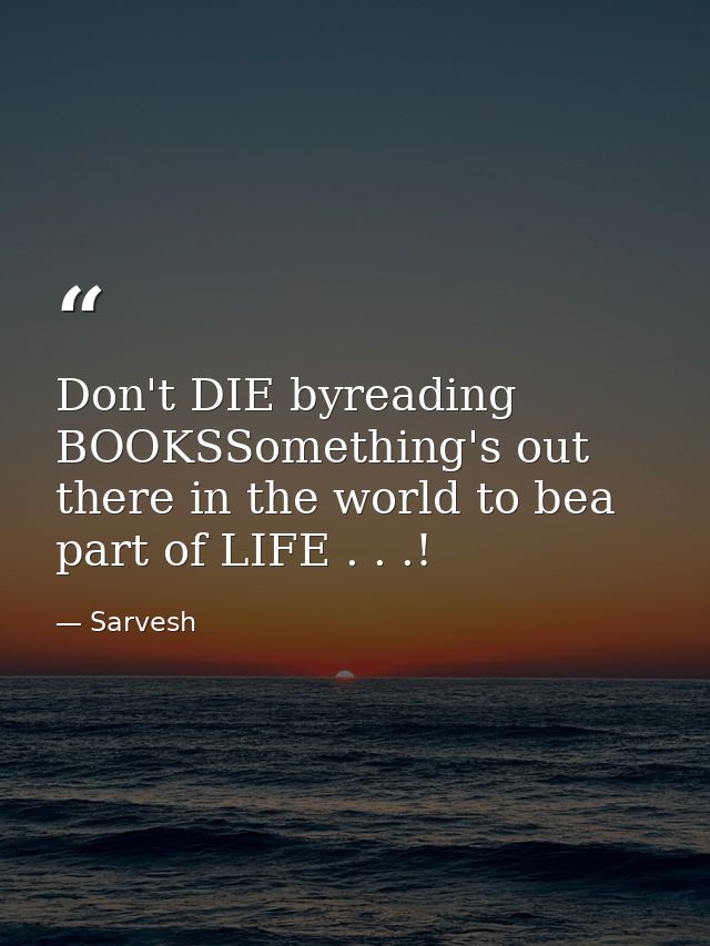 Don't DIE byreading BOOKSSomething's out there in the world to bea part of LIFE . . .! — Sarvesh
