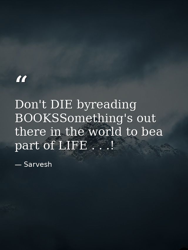 Don't DIE byreading BOOKSSomething's out there in the world to bea part of LIFE . . .! — Sarvesh