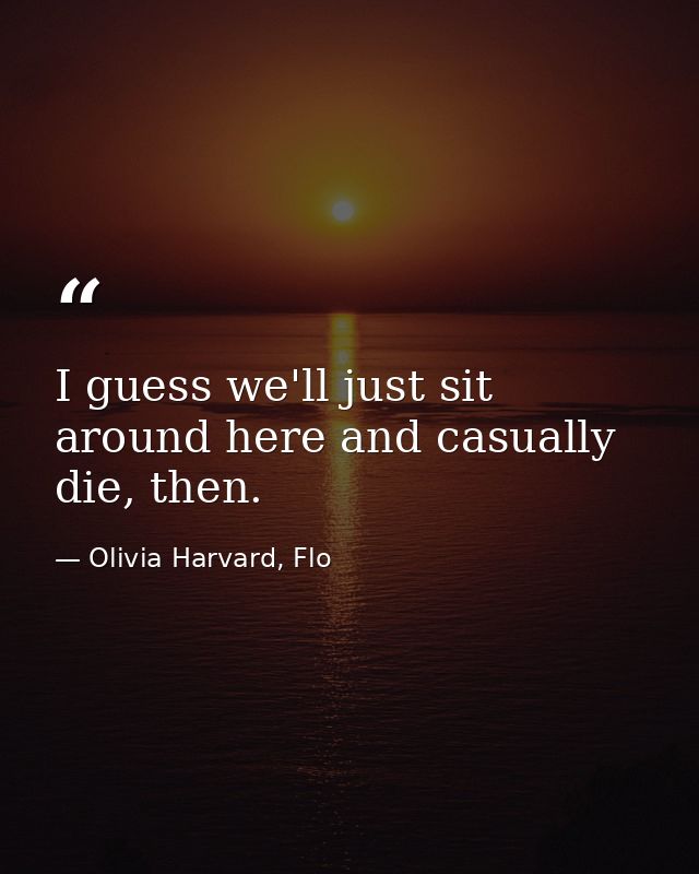 I guess we'll just sit around here and casually die, then. — Olivia Harvard, Flo