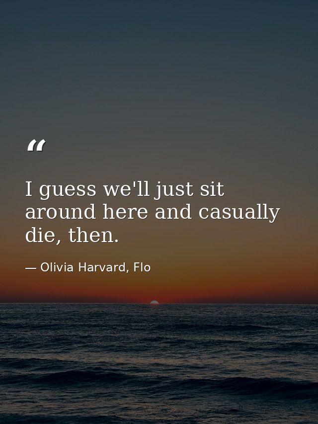 I guess we'll just sit around here and casually die, then. — Olivia Harvard, Flo