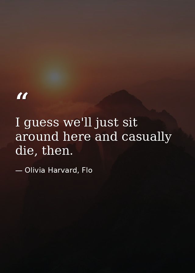I guess we'll just sit around here and casually die, then. — Olivia Harvard, Flo