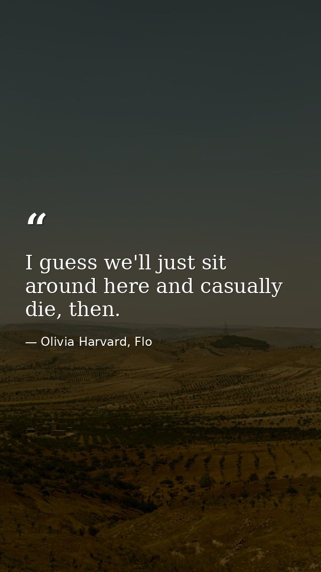 I guess we'll just sit around here and casually die, then. — Olivia Harvard, Flo