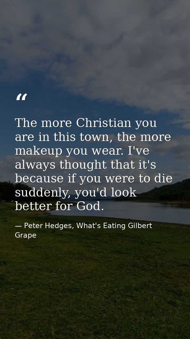 The more Christian you are in this town, the more makeup you wear. I've always thought that it's because if you were to  — Peter Hedges, What's Eating Gilbert Grape