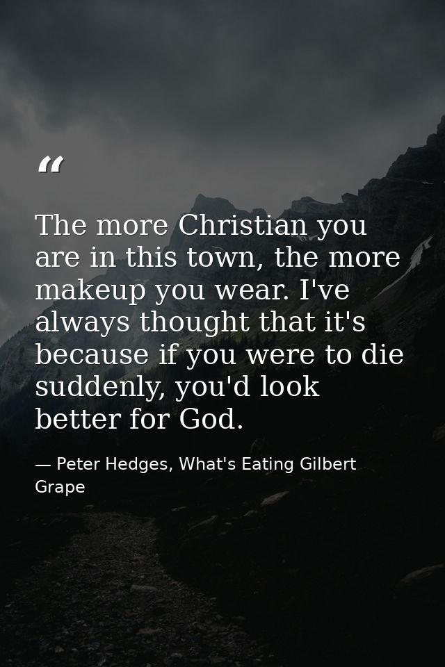 The more Christian you are in this town, the more makeup you wear. I've always thought that it's because if you were to  — Peter Hedges, What's Eating Gilbert Grape
