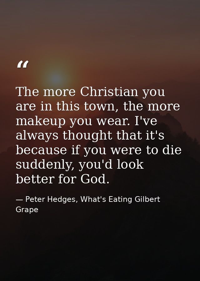 The more Christian you are in this town, the more makeup you wear. I've always thought that it's because if you were to  — Peter Hedges, What's Eating Gilbert Grape