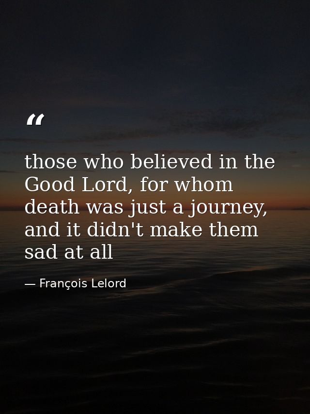 those who believed in the Good Lord, for whom death was just a journey, and it didn't make them sad at all — François Lelord