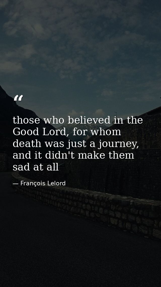 those who believed in the Good Lord, for whom death was just a journey, and it didn't make them sad at all — François Lelord
