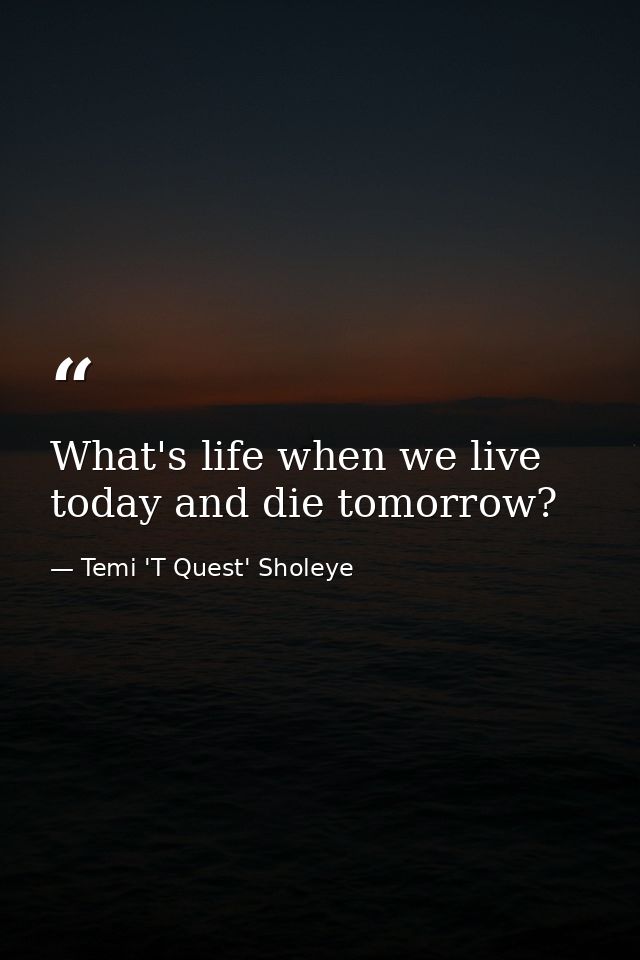 What's life when we live today and die tomorrow? — Temi 'T Quest' Sholeye