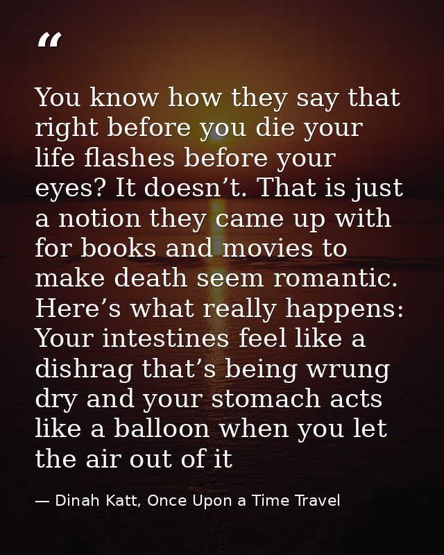 You know how they say that right before you die your life flashes before your eyes? It doesn’t. That is just a notion th — Dinah Katt, Once Upon a Time Travel