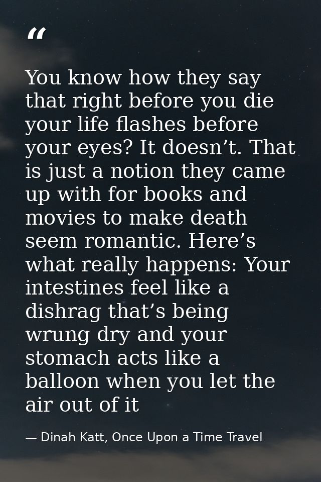 You know how they say that right before you die your life flashes before your eyes? It doesn’t. That is just a notion th — Dinah Katt, Once Upon a Time Travel