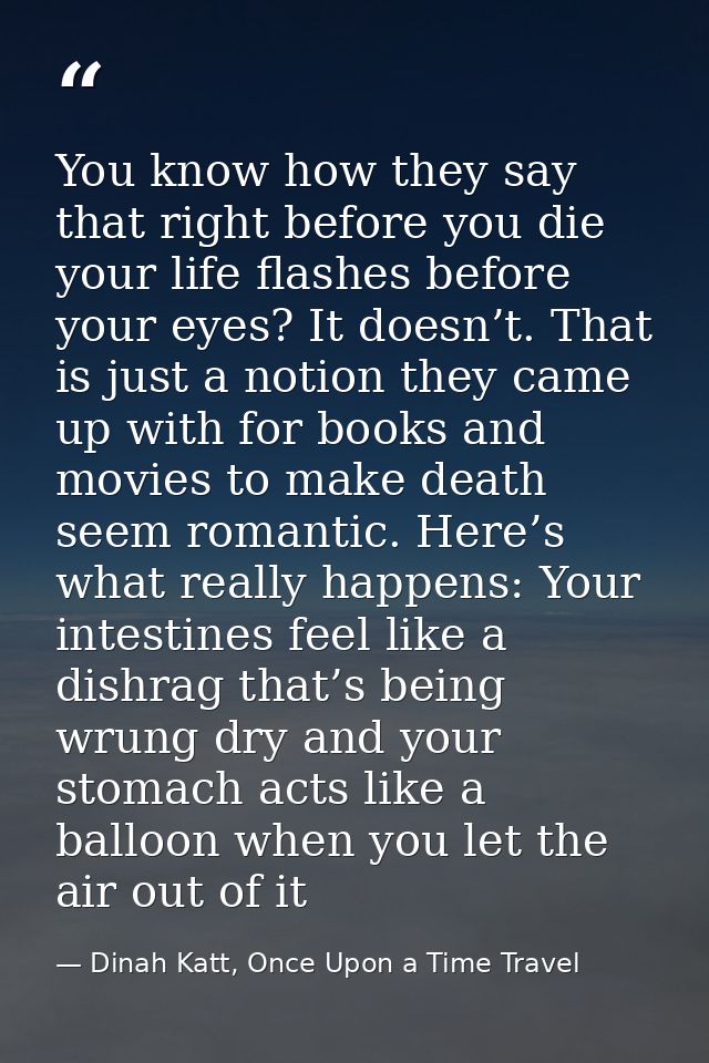 You know how they say that right before you die your life flashes before your eyes? It doesn’t. That is just a notion th — Dinah Katt, Once Upon a Time Travel