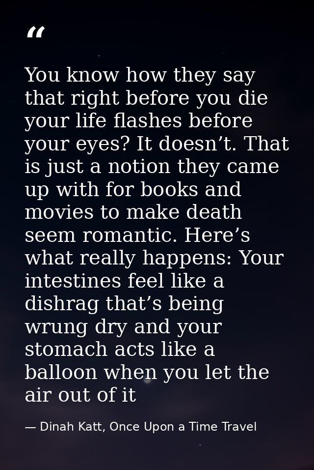You know how they say that right before you die your life flashes before your eyes? It doesn’t. That is just a notion th — Dinah Katt, Once Upon a Time Travel