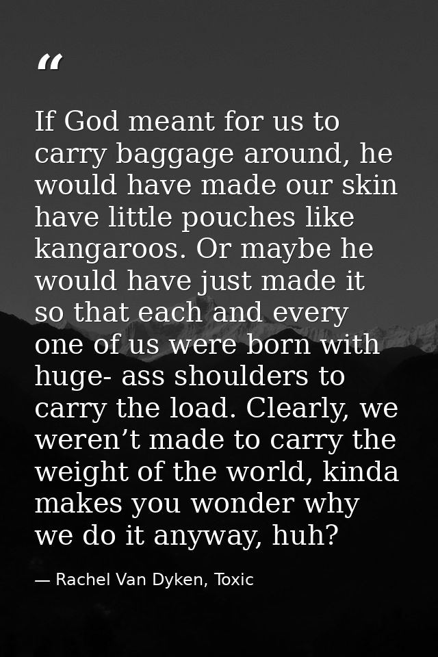 If God meant for us to carry baggage around, he would have made our skin have little pouches like kangaroos. Or maybe he — Rachel Van Dyken, Toxic