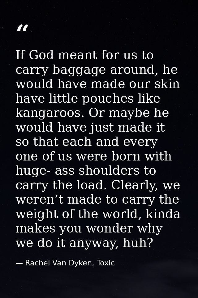 If God meant for us to carry baggage around, he would have made our skin have little pouches like kangaroos. Or maybe he — Rachel Van Dyken, Toxic