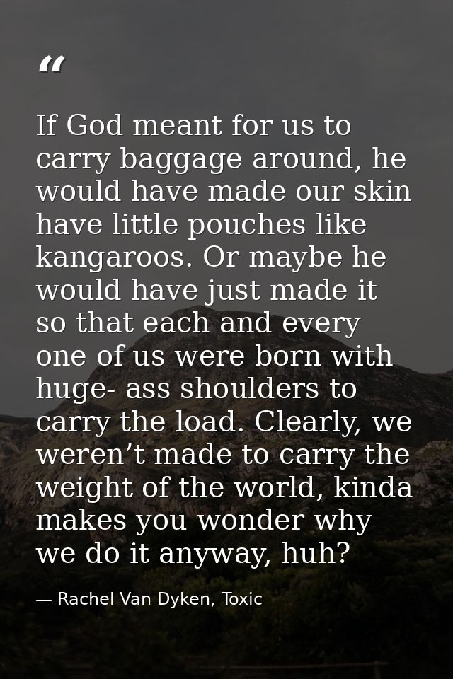 If God meant for us to carry baggage around, he would have made our skin have little pouches like kangaroos. Or maybe he — Rachel Van Dyken, Toxic