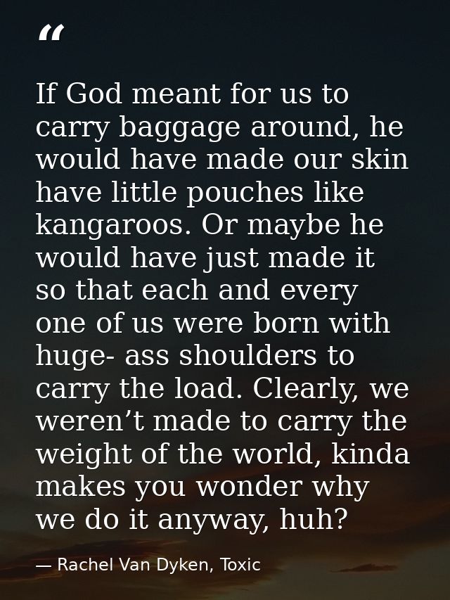 If God meant for us to carry baggage around, he would have made our skin have little pouches like kangaroos. Or maybe he — Rachel Van Dyken, Toxic