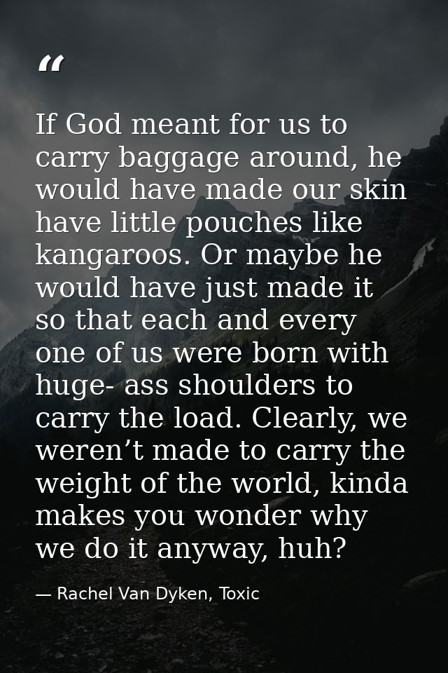If God meant for us to carry baggage around, he would have made our skin have little pouches like kangaroos. Or maybe he — Rachel Van Dyken, Toxic