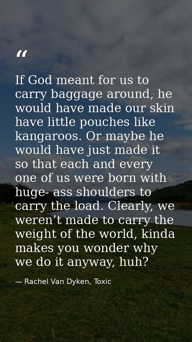 If God meant for us to carry baggage around, he would have made our skin have little pouches like kangaroos. Or maybe he — Rachel Van Dyken, Toxic