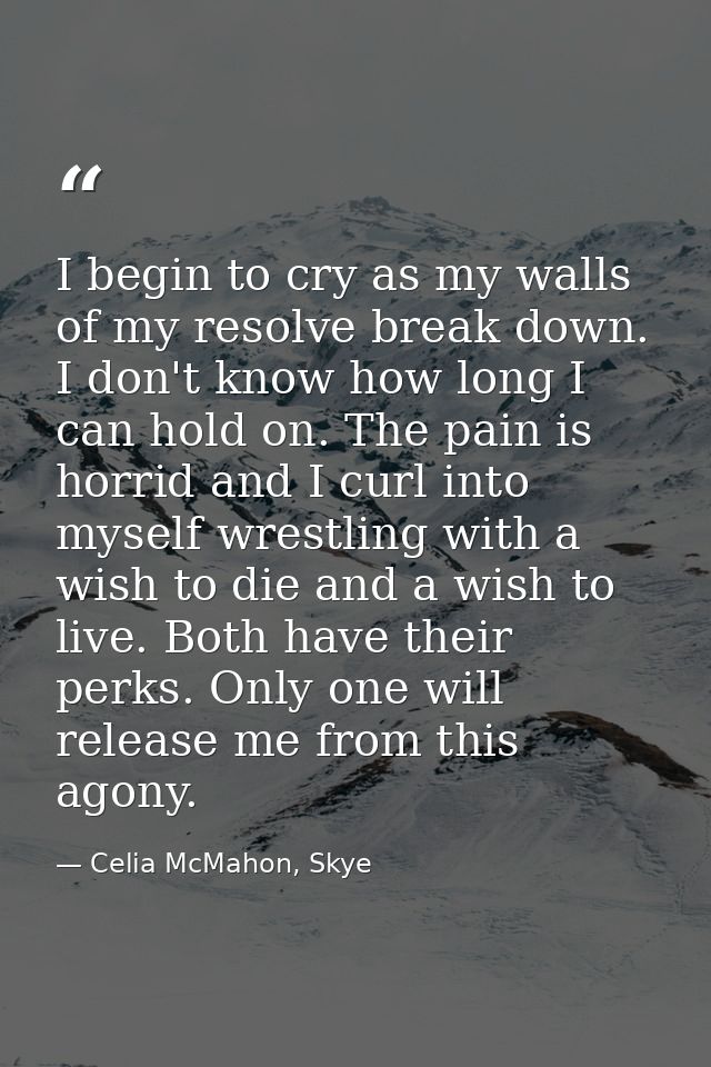 I begin to cry as my walls of my resolve break down. I don't know how long I can hold on. The pain is horrid and I curl  — Celia McMahon, Skye