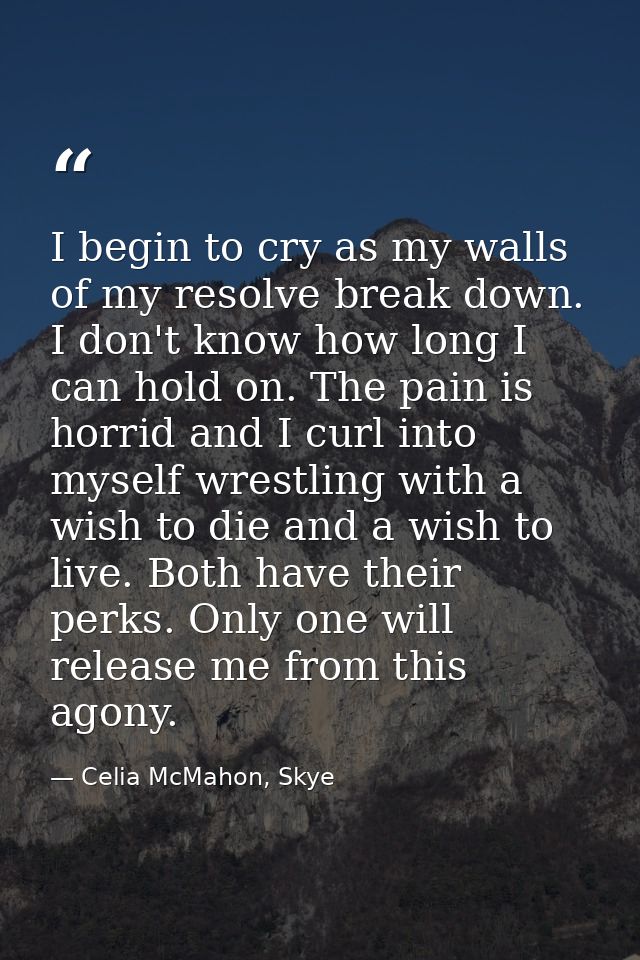 I begin to cry as my walls of my resolve break down. I don't know how long I can hold on. The pain is horrid and I curl  — Celia McMahon, Skye