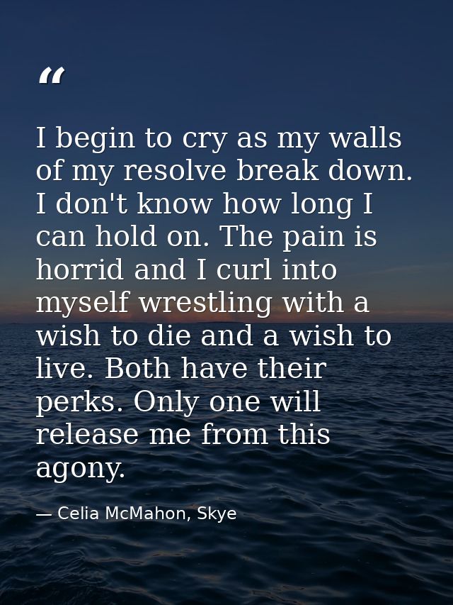 I begin to cry as my walls of my resolve break down. I don't know how long I can hold on. The pain is horrid and I curl  — Celia McMahon, Skye