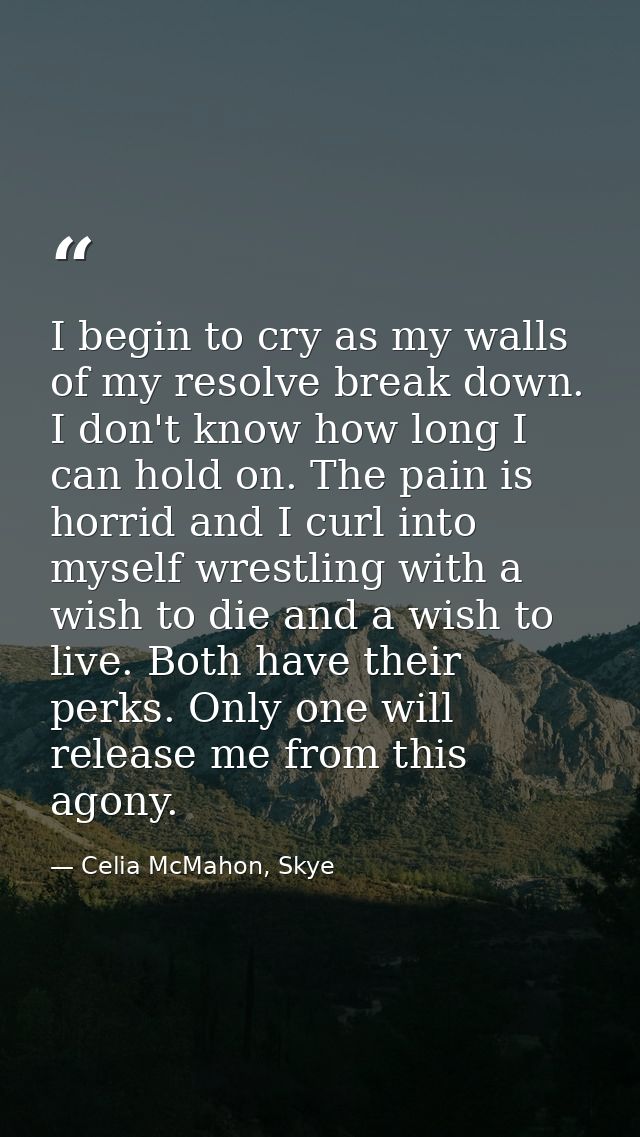 I begin to cry as my walls of my resolve break down. I don't know how long I can hold on. The pain is horrid and I curl  — Celia McMahon, Skye