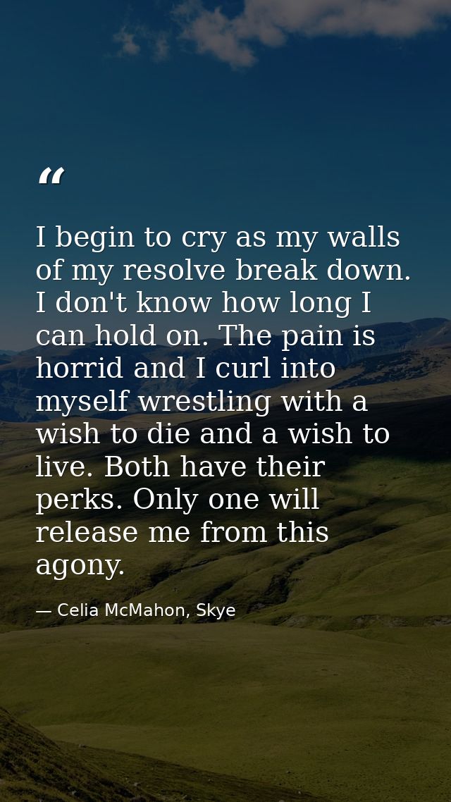 I begin to cry as my walls of my resolve break down. I don't know how long I can hold on. The pain is horrid and I curl  — Celia McMahon, Skye