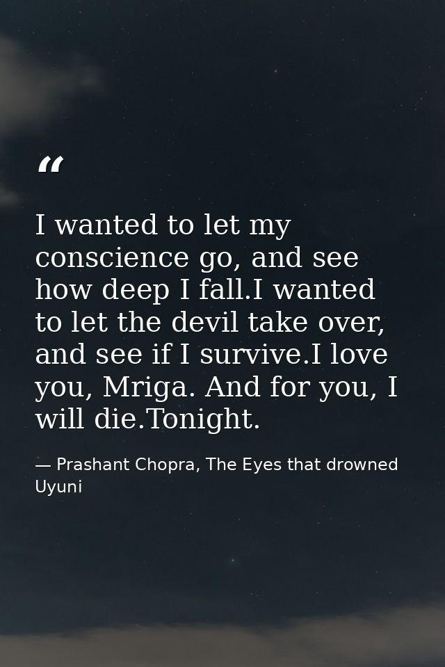 I wanted to let my conscience go, and see how deep I fall.I wanted to let the devil take over, and see if I survive.I lo — Prashant Chopra, The Eyes that drowned Uyuni