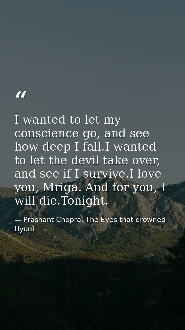 I wanted to let my conscience go, and see how deep I fall.I wanted to let the devil take over, and see if I survive.I lo — Prashant Chopra, The Eyes that drowned Uyuni