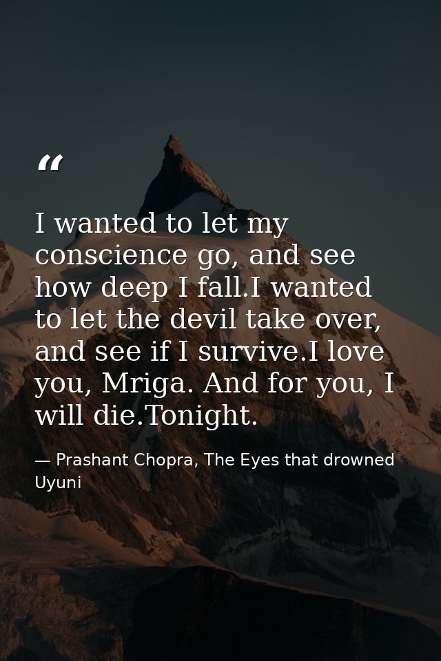 I wanted to let my conscience go, and see how deep I fall.I wanted to let the devil take over, and see if I survive.I lo — Prashant Chopra, The Eyes that drowned Uyuni