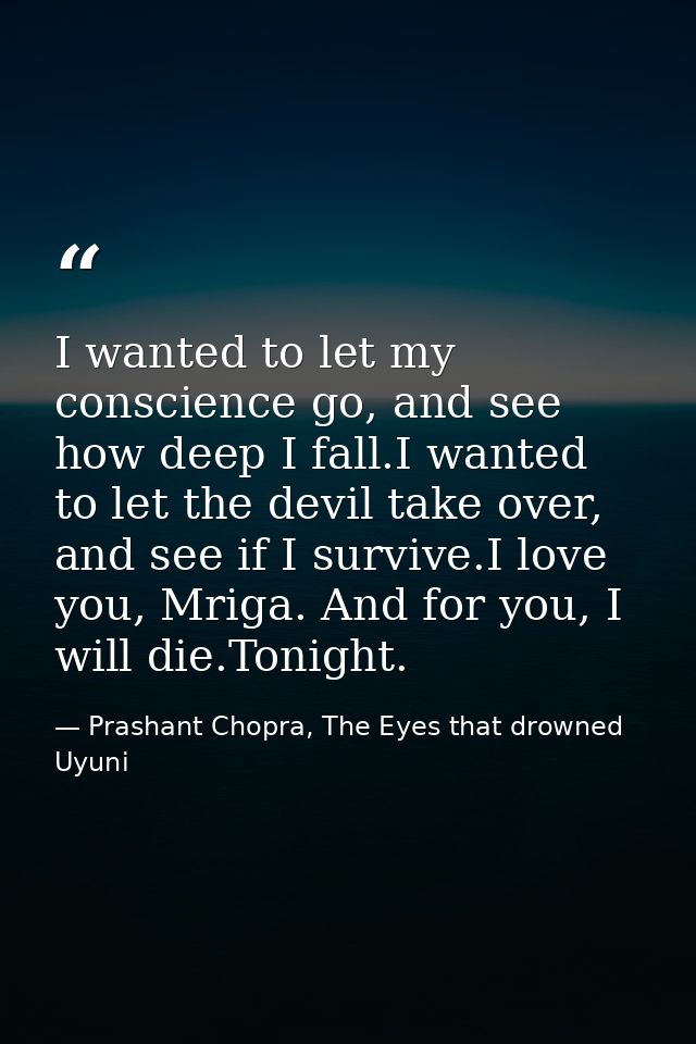 I wanted to let my conscience go, and see how deep I fall.I wanted to let the devil take over, and see if I survive.I lo — Prashant Chopra, The Eyes that drowned Uyuni