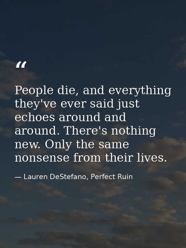 People die, and everything they've ever said just echoes around and around. There's nothing new. Only the same nonsense  — Lauren DeStefano, Perfect Ruin